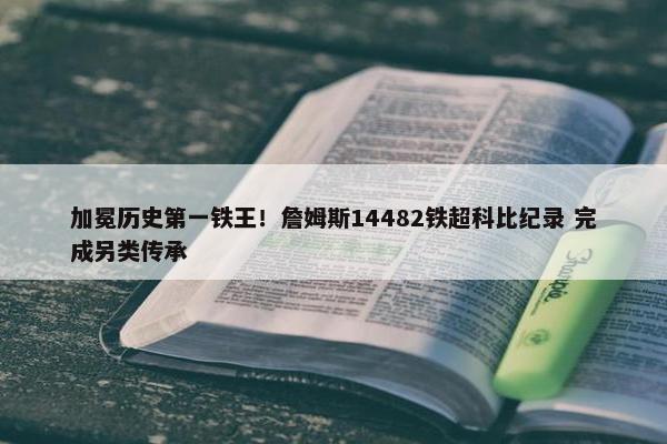 加冕历史第一铁王！詹姆斯14482铁超科比纪录 完成另类传承