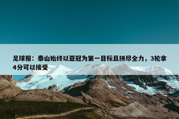 足球报：泰山始终以亚冠为第一目标且拼尽全力，3轮拿4分可以接受