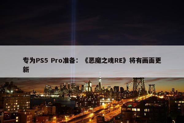 专为PS5 Pro准备：《恶魔之魂RE》将有画面更新