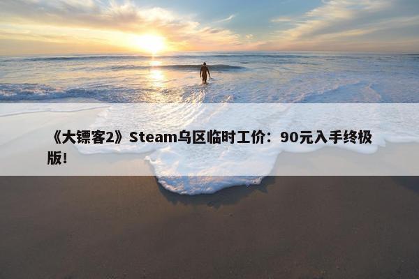 《大镖客2》Steam乌区临时工价：90元入手终极版！