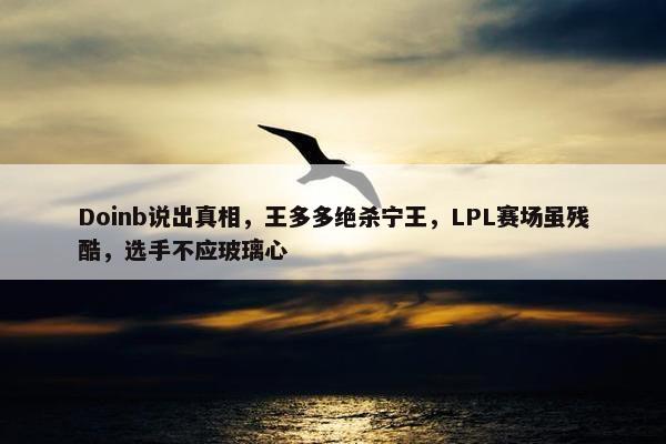 Doinb说出真相，王多多绝杀宁王，LPL赛场虽残酷，选手不应玻璃心