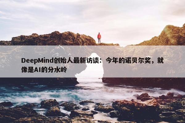 DeepMind创始人最新访谈：今年的诺贝尔奖，就像是AI的分水岭