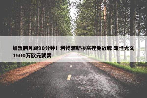 加盟俩月踢90分钟！利物浦新援高挂免战牌 难怪尤文1500万欧元就卖