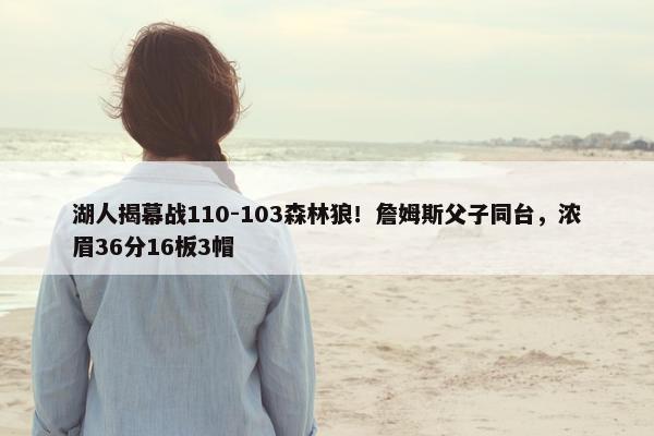 湖人揭幕战110-103森林狼！詹姆斯父子同台，浓眉36分16板3帽