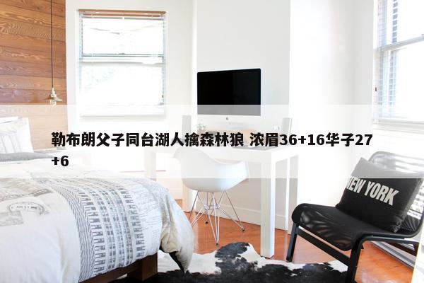 勒布朗父子同台湖人擒森林狼 浓眉36+16华子27+6