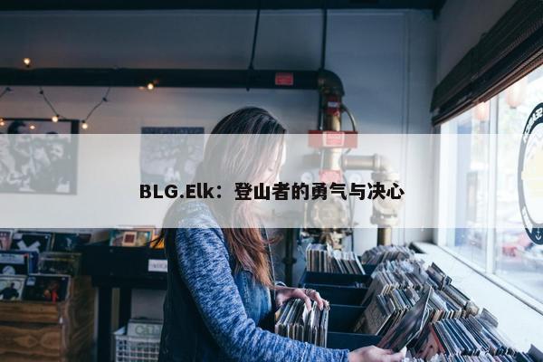 BLG.Elk：登山者的勇气与决心