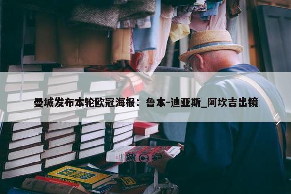 曼城发布本轮欧冠海报：鲁本-迪亚斯_阿坎吉出镜