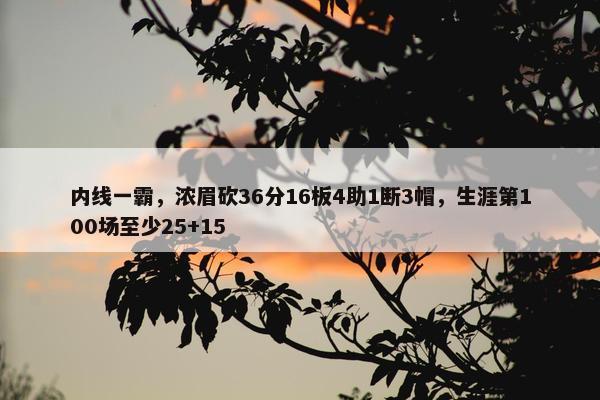 内线一霸，浓眉砍36分16板4助1断3帽，生涯第100场至少25+15