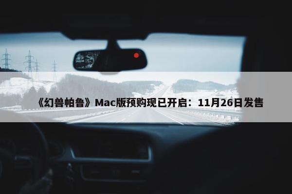 《幻兽帕鲁》Mac版预购现已开启：11月26日发售