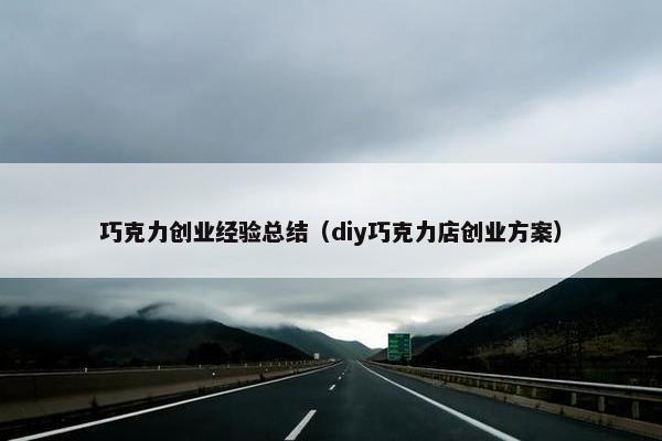 巧克力创业经验总结（diy巧克力店创业方案）