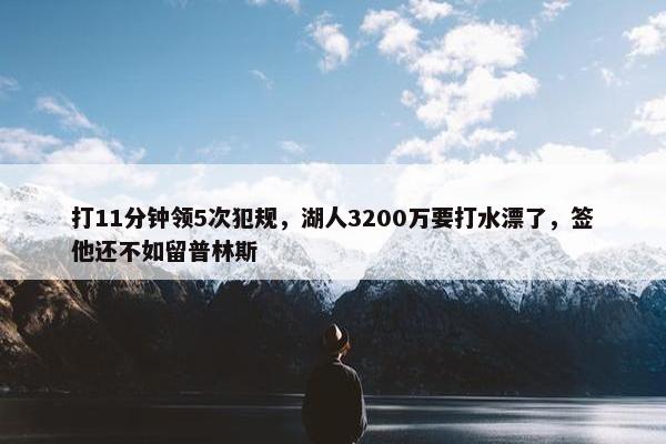 打11分钟领5次犯规，湖人3200万要打水漂了，签他还不如留普林斯