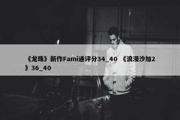 《龙珠》新作Fami通评分34_40 《浪漫沙加2》36_40