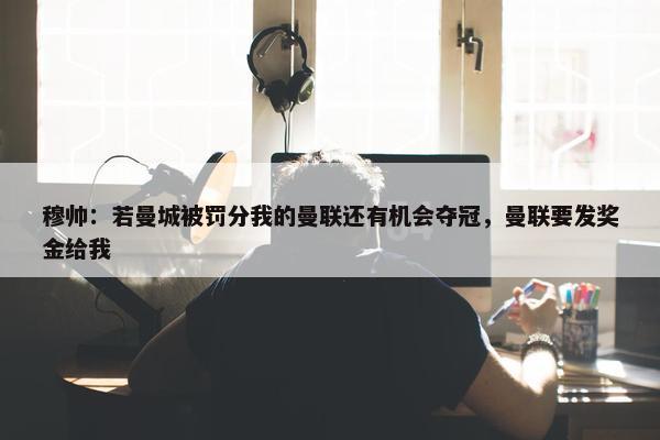 穆帅：若曼城被罚分我的曼联还有机会夺冠，曼联要发奖金给我