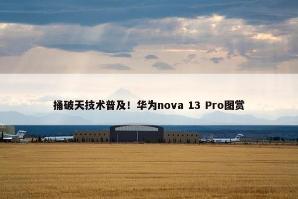 捅破天技术普及！华为nova 13 Pro图赏