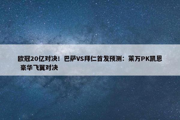 欧冠20亿对决！巴萨VS拜仁首发预测：莱万PK凯恩 豪华飞翼对决