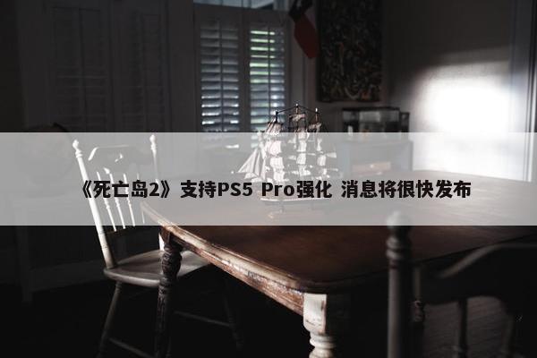 《死亡岛2》支持PS5 Pro强化 消息将很快发布