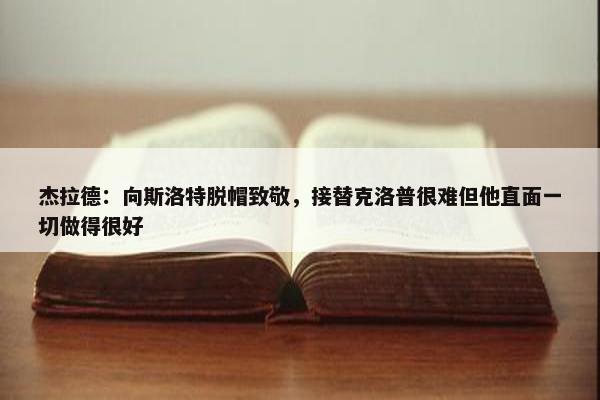 杰拉德：向斯洛特脱帽致敬，接替克洛普很难但他直面一切做得很好