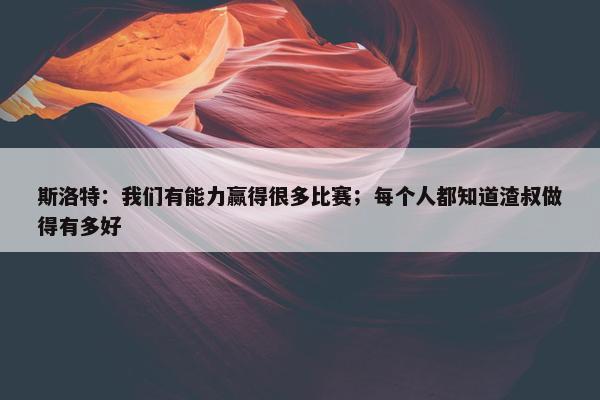 斯洛特：我们有能力赢得很多比赛；每个人都知道渣叔做得有多好