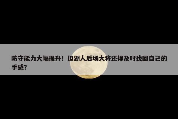 防守能力大幅提升！但湖人后场大将还得及时找回自己的手感？