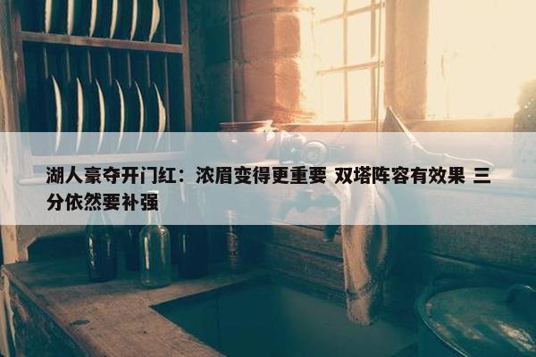 湖人豪夺开门红：浓眉变得更重要 双塔阵容有效果 三分依然要补强