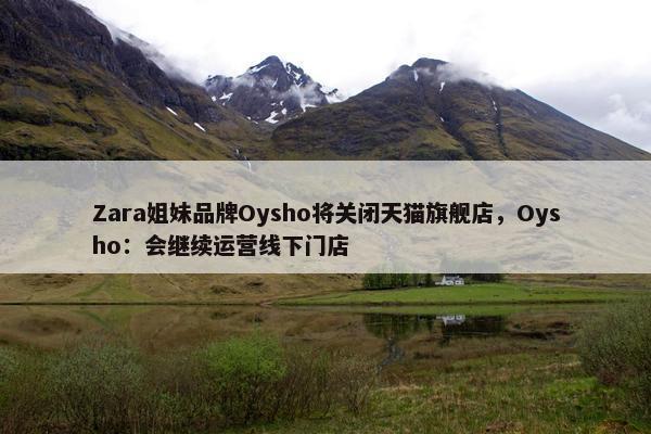 Zara姐妹品牌Oysho将关闭天猫旗舰店，Oysho：会继续运营线下门店