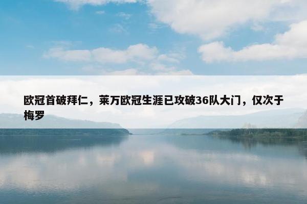 欧冠首破拜仁，莱万欧冠生涯已攻破36队大门，仅次于梅罗