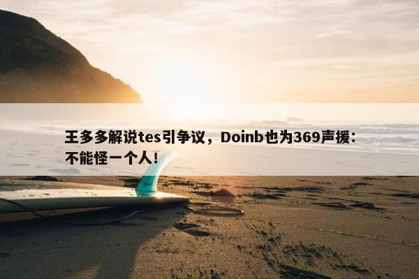 王多多解说tes引争议，Doinb也为369声援：不能怪一个人！