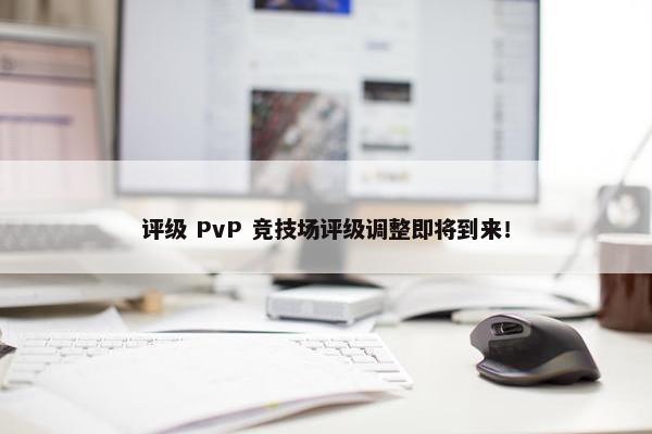 评级 PvP 竞技场评级调整即将到来！