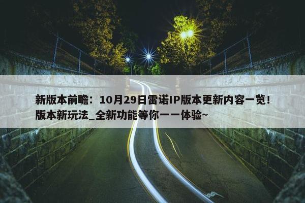 新版本前瞻：10月29日雷诺IP版本更新内容一览！版本新玩法_全新功能等你一一体验~