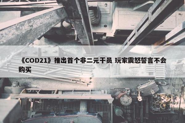 《COD21》推出首个非二元干员 玩家震怒誓言不会购买