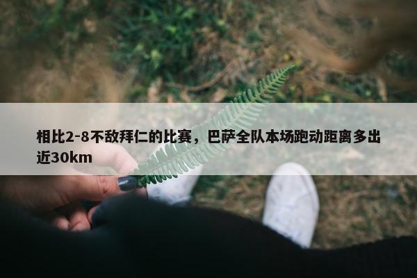 相比2-8不敌拜仁的比赛，巴萨全队本场跑动距离多出近30km