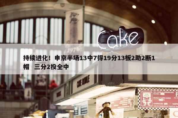 持续进化！申京半场13中7得19分13板2助2断1帽  三分2投全中