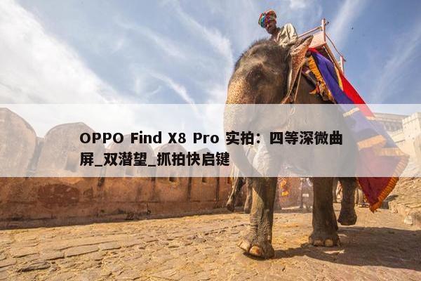 OPPO Find X8 Pro 实拍：四等深微曲屏_双潜望_抓拍快启键