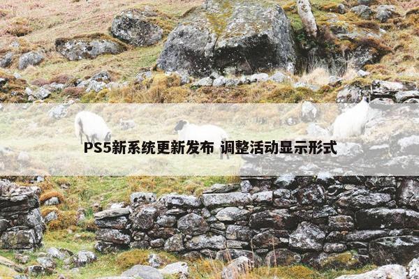 PS5新系统更新发布 调整活动显示形式