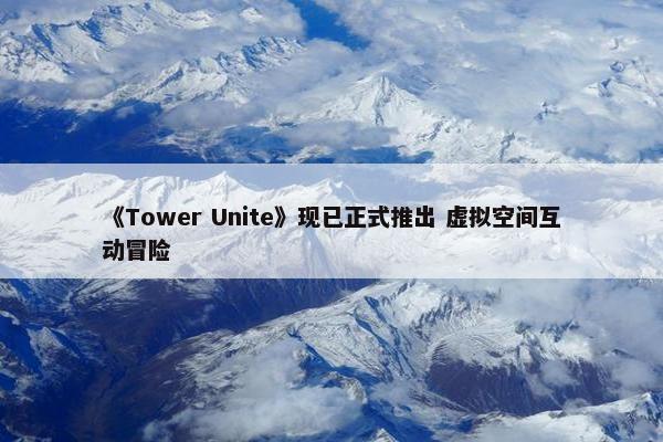 《Tower Unite》现已正式推出 虚拟空间互动冒险