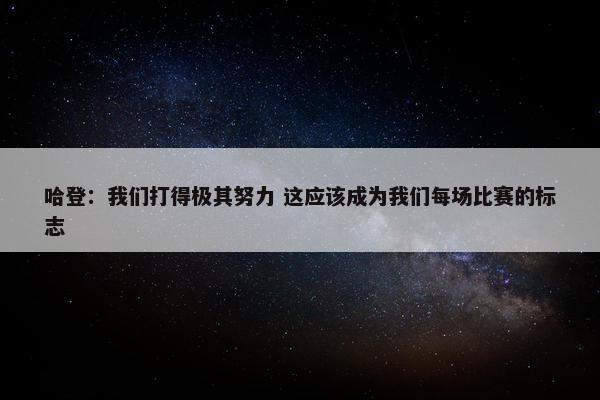 哈登：我们打得极其努力 这应该成为我们每场比赛的标志