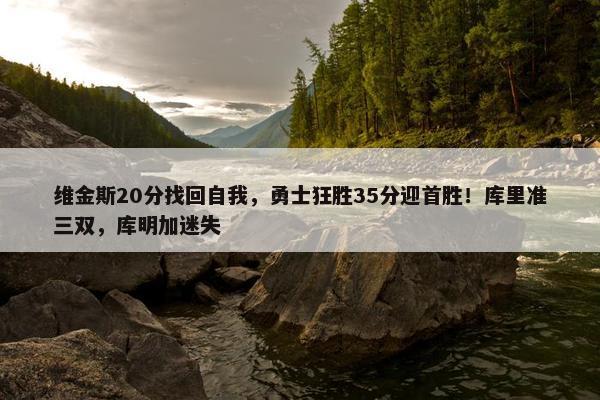 维金斯20分找回自我，勇士狂胜35分迎首胜！库里准三双，库明加迷失