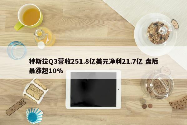 特斯拉Q3营收251.8亿美元净利21.7亿 盘后暴涨超10%