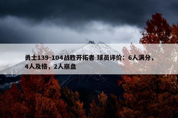 勇士139-104战胜开拓者 球员评价：6人满分，4人及格，2人崩盘