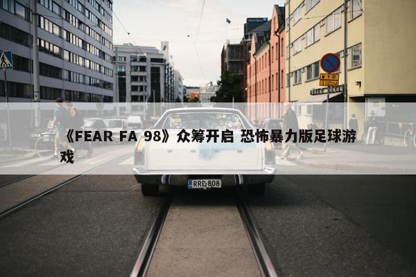 《FEAR FA 98》众筹开启 恐怖暴力版足球游戏