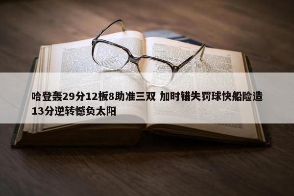 哈登轰29分12板8助准三双 加时错失罚球快船险造13分逆转憾负太阳