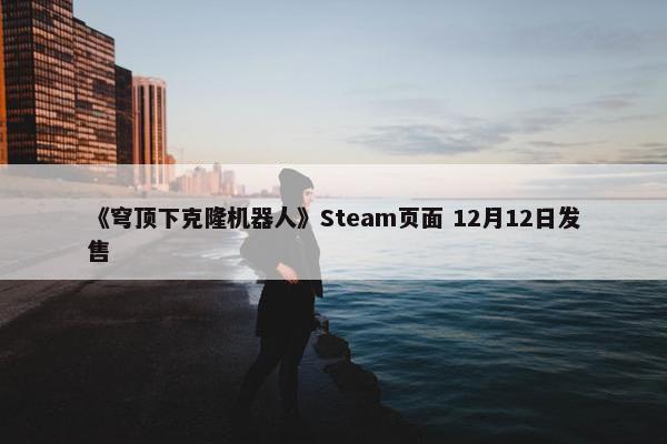 《穹顶下克隆机器人》Steam页面 12月12日发售