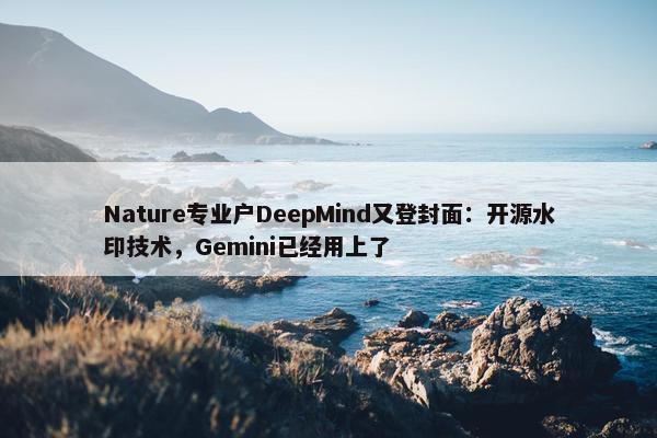 Nature专业户DeepMind又登封面：开源水印技术，Gemini已经用上了