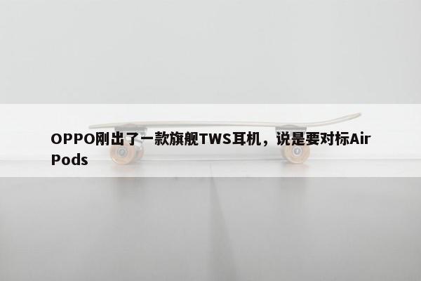 OPPO刚出了一款旗舰TWS耳机，说是要对标AirPods