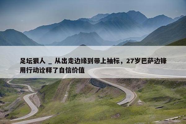 足坛狠人 _ 从出走边缘到带上袖标，27岁巴萨边锋用行动诠释了自信价值