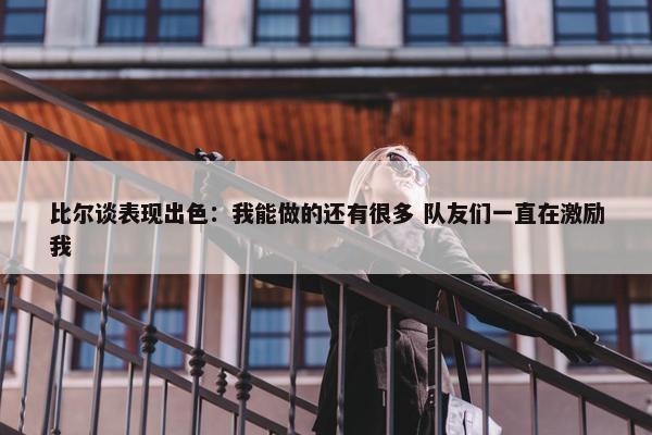 比尔谈表现出色：我能做的还有很多 队友们一直在激励我