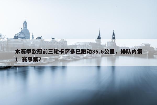 本赛季欧冠前三轮卡萨多已跑动35.6公里，排队内第1_赛事第7