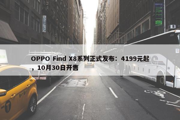 OPPO Find X8系列正式发布：4199元起，10月30日开售