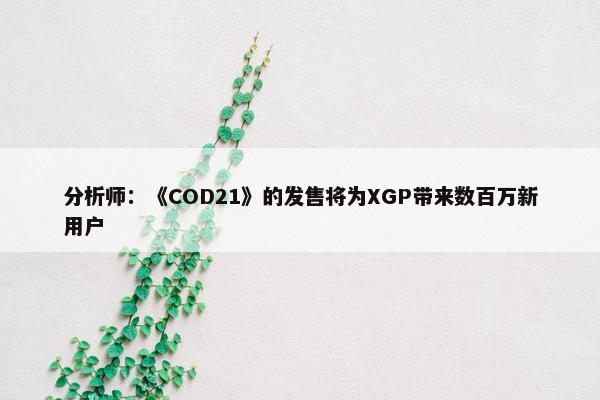 分析师：《COD21》的发售将为XGP带来数百万新用户