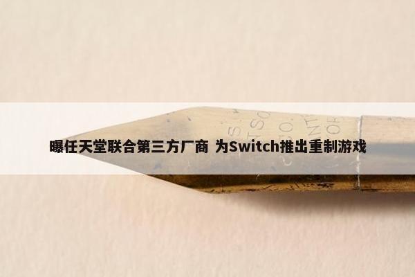 曝任天堂联合第三方厂商 为Switch推出重制游戏